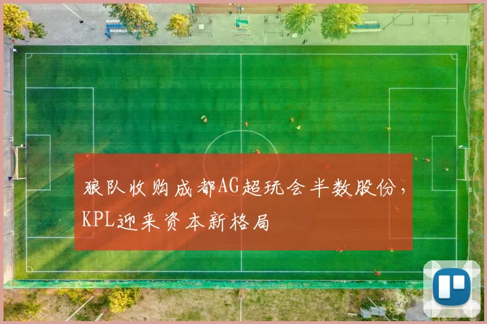 狼队收购成都AG超玩会半数股份，KPL迎来资本新格局